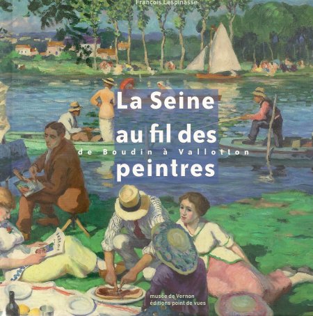 La Seine au fil des peintres de Boudin à Vallotton, Musée de Vernon, François Lespinasse, éditions points de vues 2010